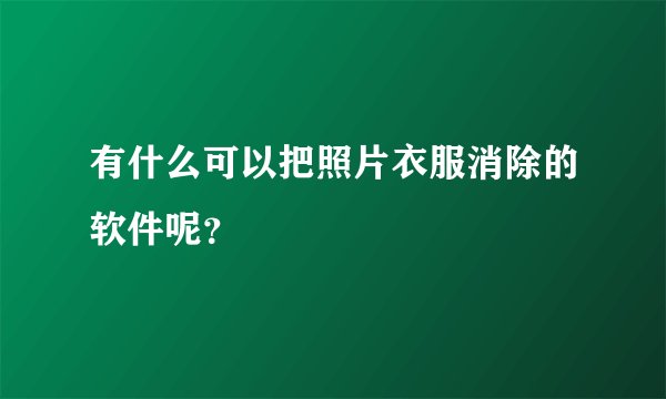 有什么可以把照片衣服消除的软件呢？