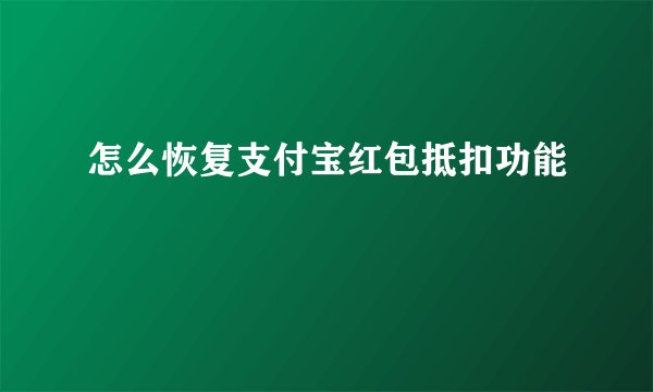 怎么恢复支付宝红包抵扣功能
