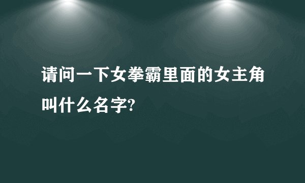 请问一下女拳霸里面的女主角叫什么名字?