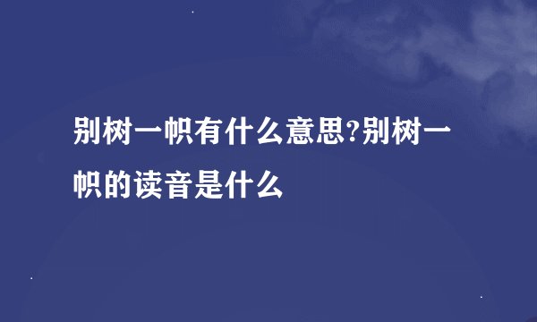 别树一帜有什么意思?别树一帜的读音是什么