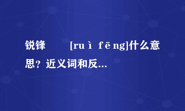锐锋   [ruì fēng]什么意思？近义词和反义词是什么？英文翻译是什么？