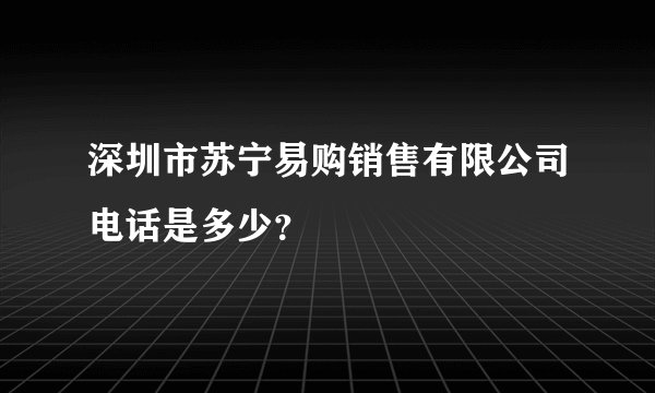 深圳市苏宁易购销售有限公司电话是多少？