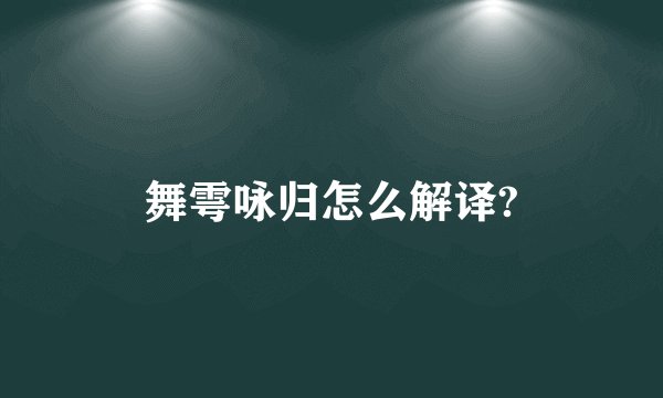 舞雩咏归怎么解译?