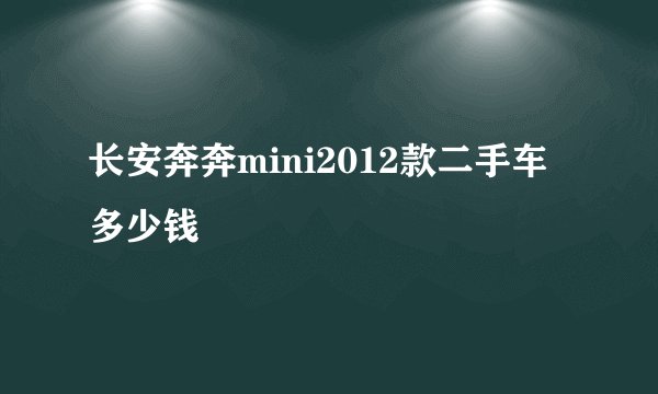 长安奔奔mini2012款二手车多少钱