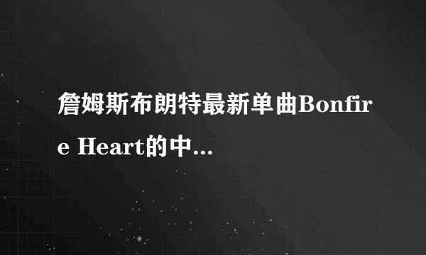 詹姆斯布朗特最新单曲Bonfire Heart的中文歌词！！