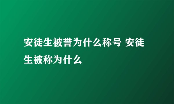 安徒生被誉为什么称号 安徒生被称为什么