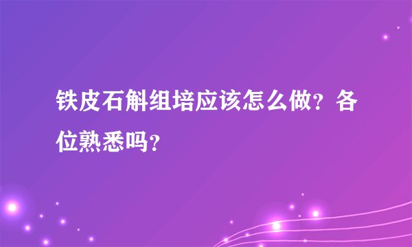 铁皮石斛组培应该怎么做？各位熟悉吗？