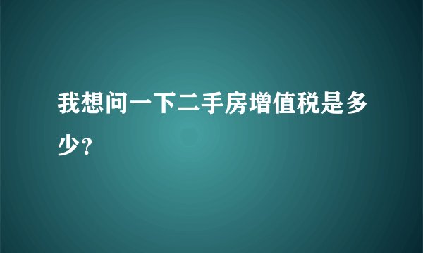 我想问一下二手房增值税是多少？