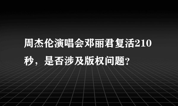 周杰伦演唱会邓丽君复活210秒，是否涉及版权问题？