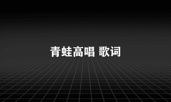 青蛙高唱 歌词