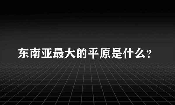 东南亚最大的平原是什么？