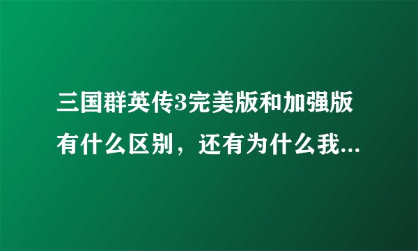 三国群英传3完美版和加强版有什么区别，还有为什么我没搜到像赤兔马，青龙月月刀之类的东西啊？？