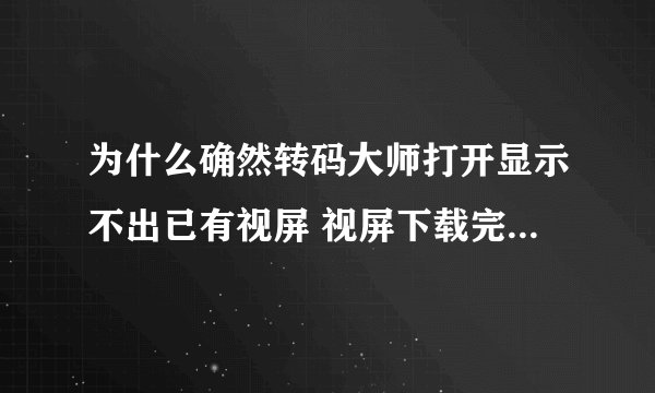 为什么确然转码大师打开显示不出已有视屏 视屏下载完后 导入 代开文件夹 文件夹里明明有视屏
