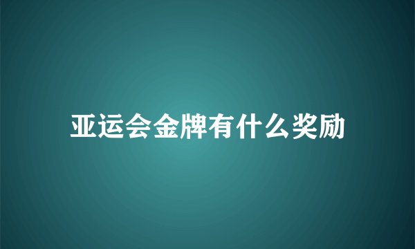亚运会金牌有什么奖励