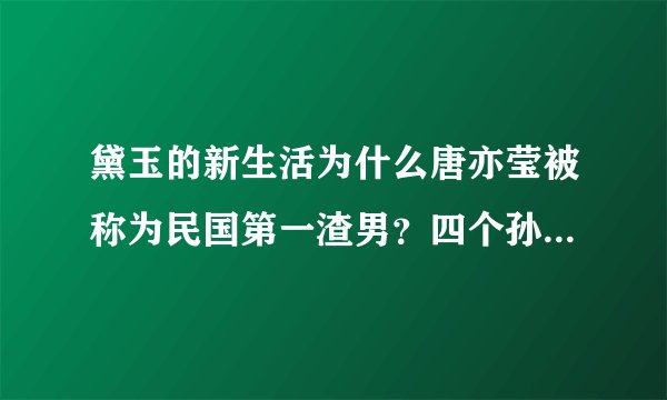 黛玉的新生活为什么唐亦莹被称为民国第一渣男?四个孙子她有两个