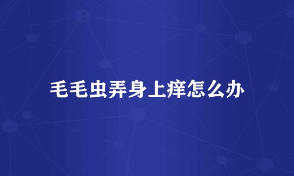毛毛虫弄身上痒怎么办