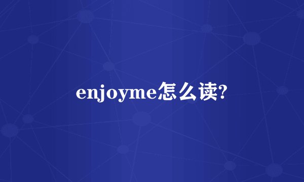 enjoyme怎么读?