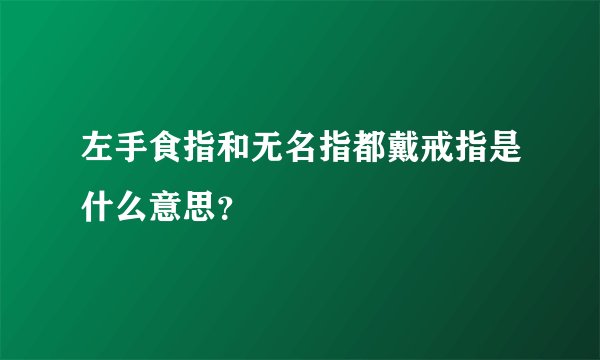 左手食指和无名指都戴戒指是什么意思？