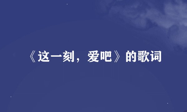 《这一刻，爱吧》的歌词