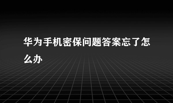 华为手机密保问题答案忘了怎么办