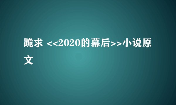 跪求 <<2020的幕后>>小说原文