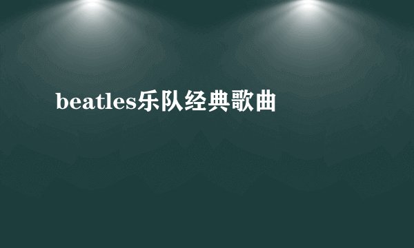 beatles乐队经典歌曲