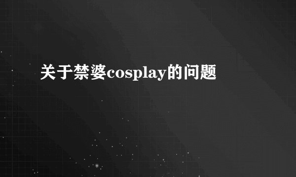 关于禁婆cosplay的问题