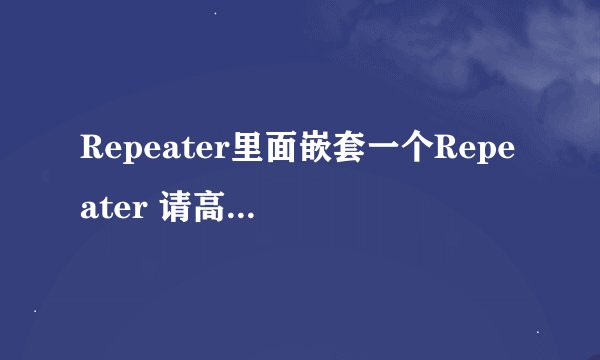 Repeater里面嵌套一个Repeater 请高手明示~！ 很急很急~！~！