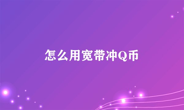 怎么用宽带冲Q币
