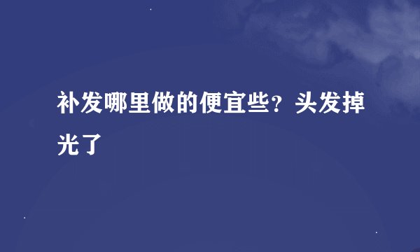 补发哪里做的便宜些？头发掉光了