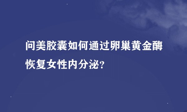 问美胶囊如何通过卵巢黄金酶恢复女性内分泌？