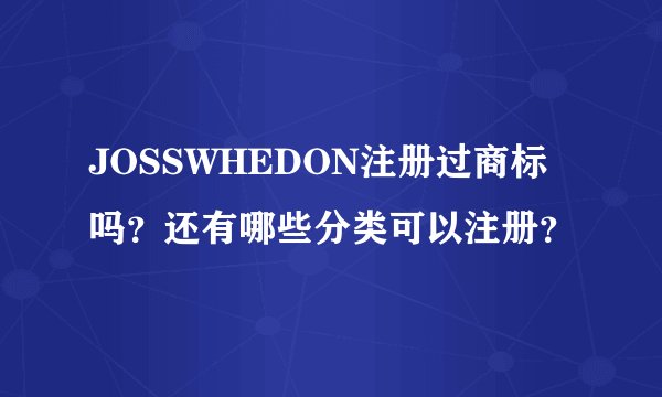 JOSSWHEDON注册过商标吗？还有哪些分类可以注册？