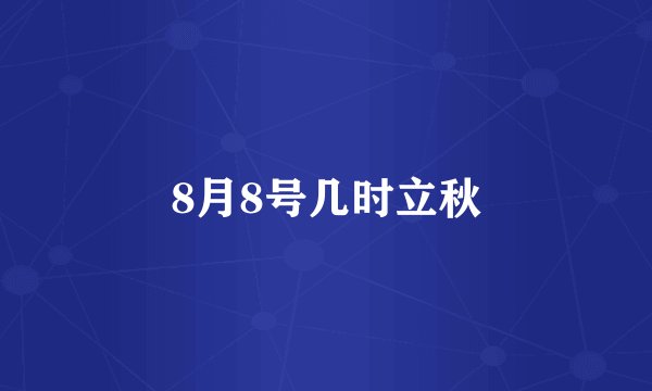 8月8号几时立秋