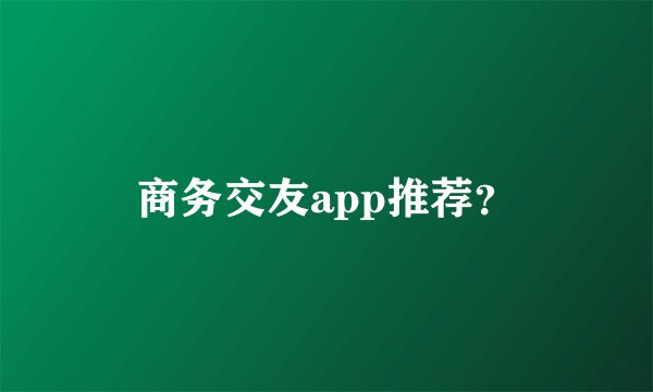 商务交友app推荐？