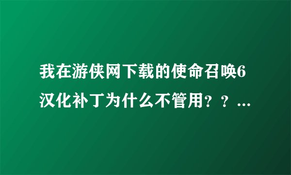 我在游侠网下载的使命召唤6汉化补丁为什么不管用？？？？提示要到安装目录下执行，什么情况？？？？？？？