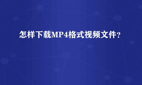 怎样下载MP4格式视频文件？
