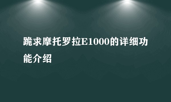 跪求摩托罗拉E1000的详细功能介绍