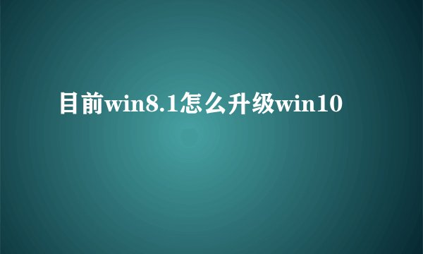 目前win8.1怎么升级win10
