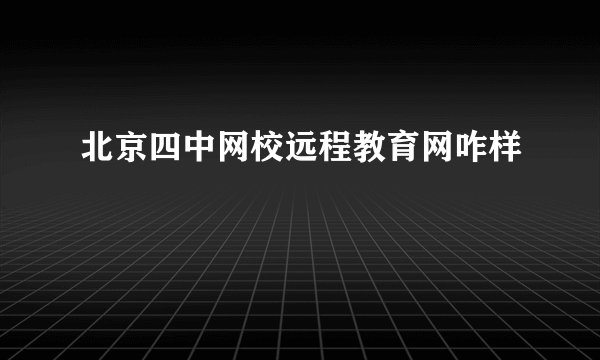 北京四中网校远程教育网咋样