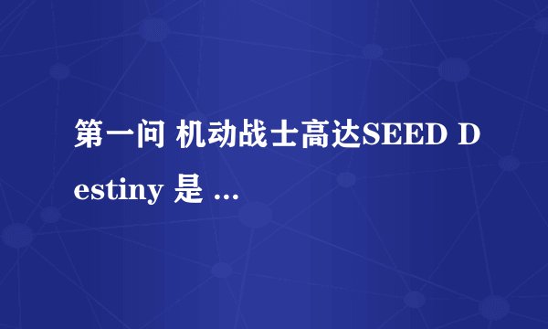 第一问 机动战士高达SEED Destiny 是 机动战士高达SEED重制版的第2季吗？