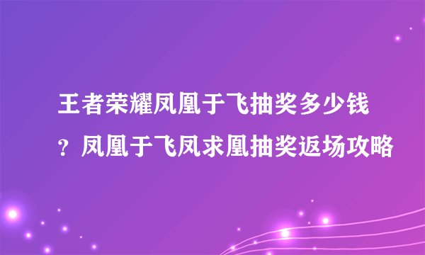 王者荣耀凤凰于飞抽奖多少钱？凤凰于飞凤求凰抽奖返场攻略