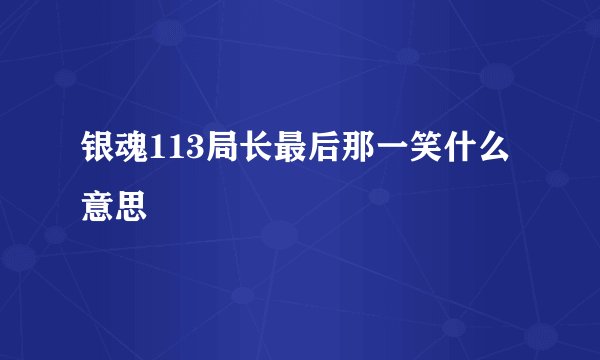 银魂113局长最后那一笑什么意思