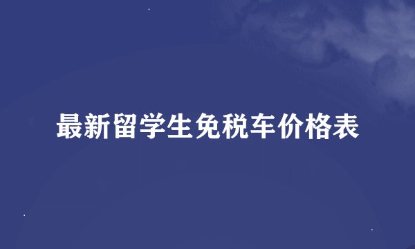 最新留学生免税车价格表