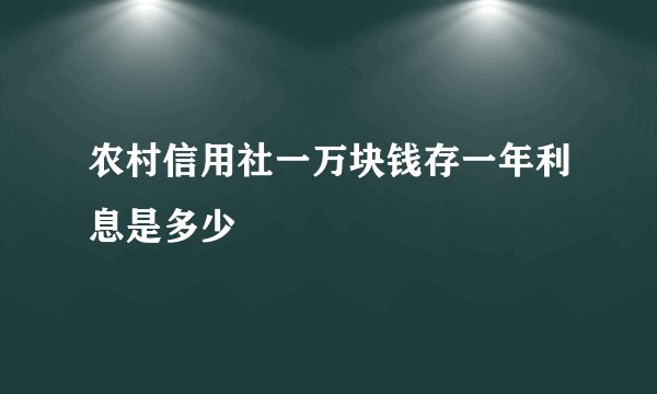 农村信用社一万块钱存一年利息是多少