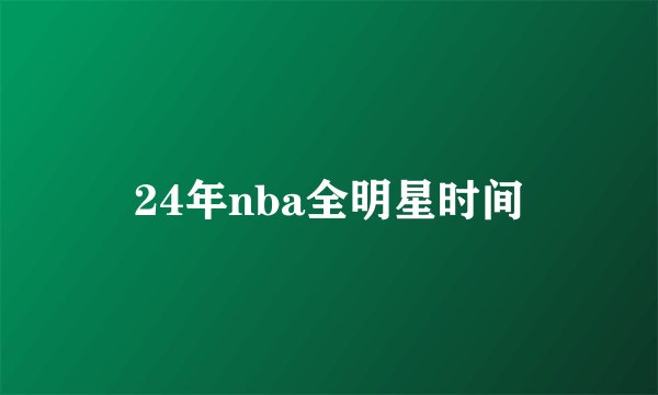 24年nba全明星时间