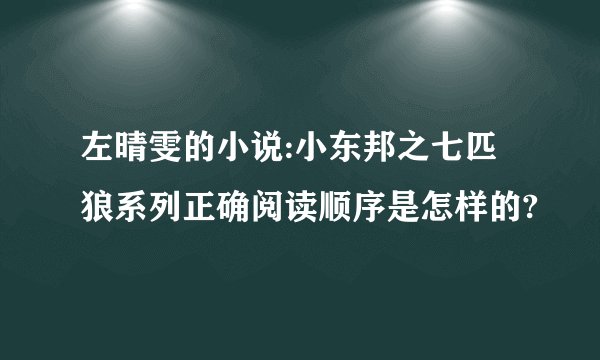 左晴雯的小说:小东邦之七匹狼系列正确阅读顺序是怎样的?