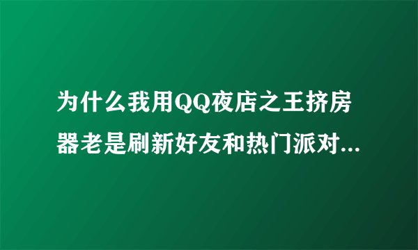为什么我用QQ夜店之王挤房器老是刷新好友和热门派对呢，就一直刷夜没进去，下了好几个都是这样