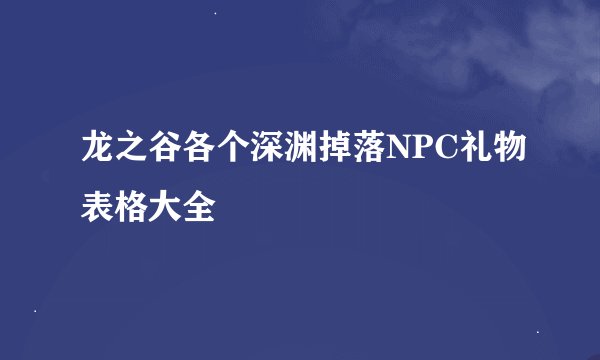 龙之谷各个深渊掉落NPC礼物表格大全