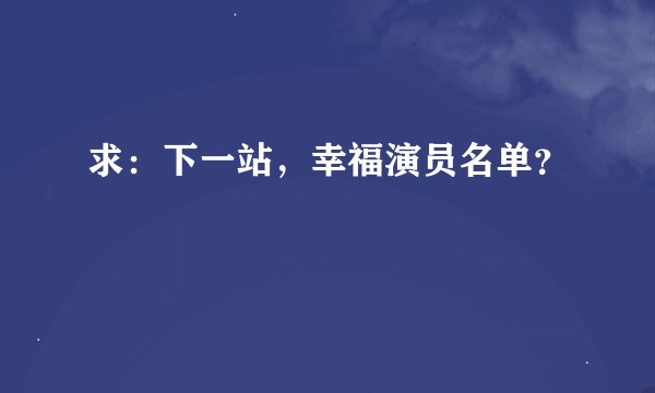 求：下一站，幸福演员名单？