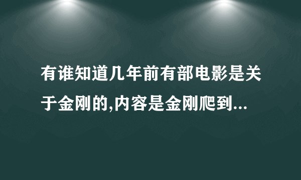 有谁知道几年前有部电影是关于金刚的,内容是金刚爬到了纽约世贸中心大楼上的?
